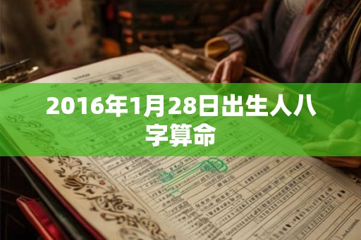 2016年1月28日出生人八字算命