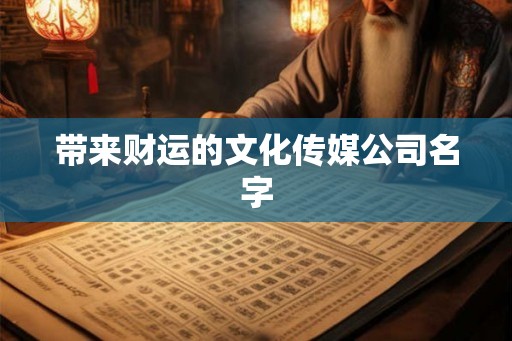 带来财运的文化传媒公司名字 带来财运的文化传媒公司名字