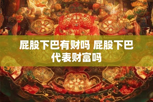 屁股下巴有财吗 屁股下巴代表财富吗