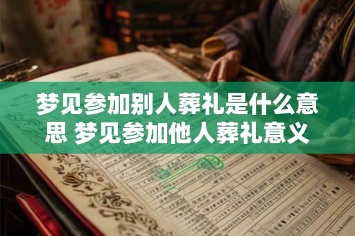 梦见参加别人葬礼是什么意思 梦见参加他人葬礼意义 梦见参加别人葬礼是什么意思 梦见参加他人葬礼意义