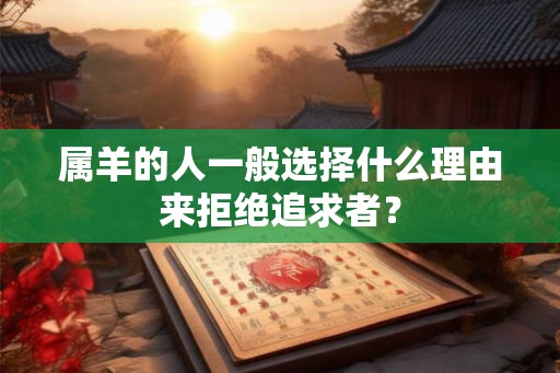 属羊的人一般选择什么理由来拒绝追求者？