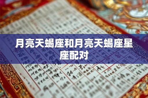 月亮天蝎座和月亮天蝎座星座配对