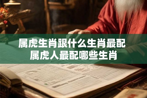 属虎生肖跟什么生肖最配 属虎人最配哪些生肖
