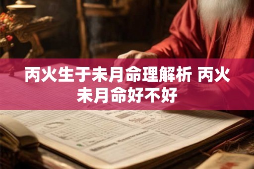 丙火生于未月命理解析 丙火未月命好不好