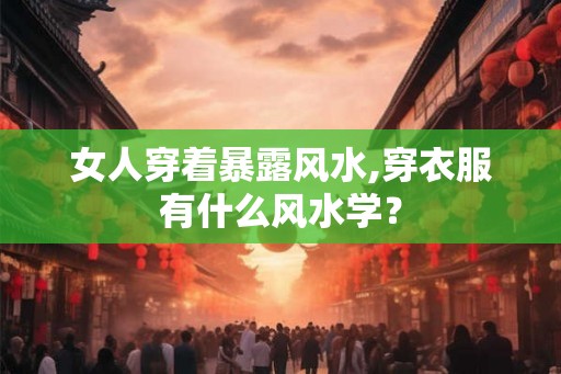 女人穿着暴露风水,穿衣服有什么风水学？