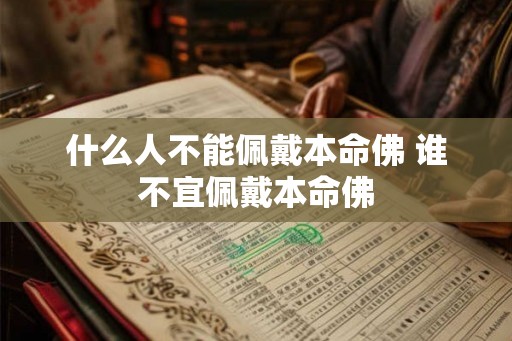 什么人不能佩戴本命佛 谁不宜佩戴本命佛 什么人不能佩戴本命佛 谁不宜佩戴本命佛