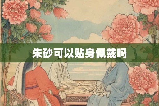 朱砂可以贴身佩戴吗