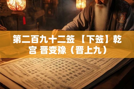 第二百九十二签 【下签】乾宫 晋变豫（晋上九）