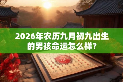 2026年农历九月初九出生的男孩命运怎么样？