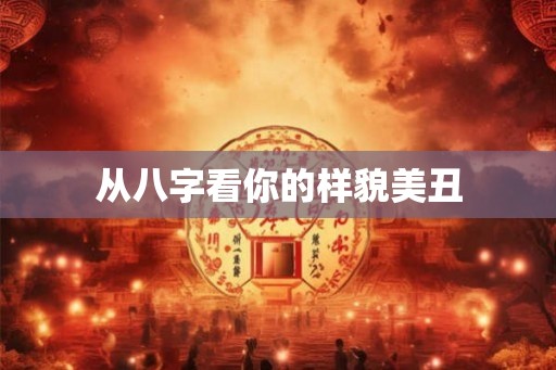 从八字看你的样貌美丑