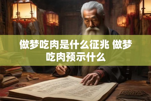 做梦吃肉是什么征兆 做梦吃肉预示什么 做梦吃肉是什么征兆 做梦吃肉预示什么