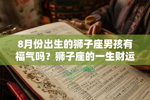 8月份出生的狮子座男孩有福气吗？狮子座的一生财运
