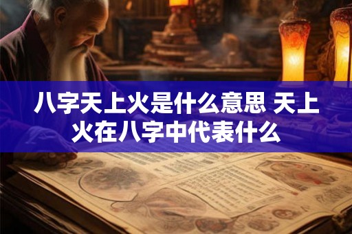 八字天上火是什么意思 天上火在八字中代表什么