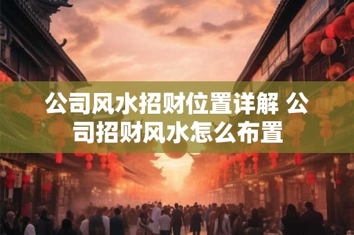 公司风水招财位置详解 公司招财风水怎么布置