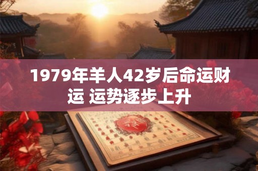 1979年羊人42岁后命运财运 运势逐步上升
