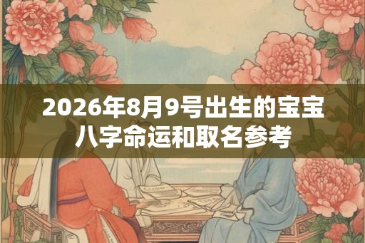 2026年8月9号出生的宝宝八字命运和取名参考