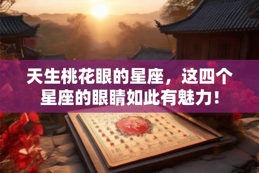 天生桃花眼的星座，这四个星座的眼睛如此有魅力！