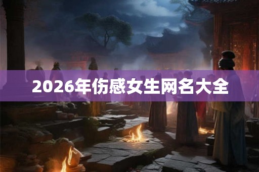 2026年伤感女生网名大全
