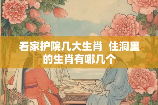 看家护院几大生肖  住洞里的生肖有哪几个