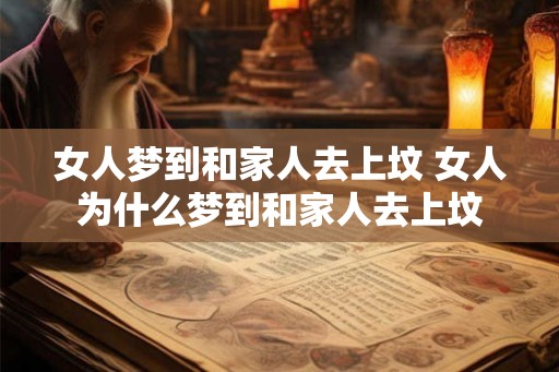 女人梦到和家人去上坟 女人为什么梦到和家人去上坟