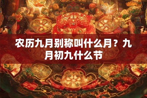 农历九月别称叫什么月?九月初九什么节 农历九月别称叫什么月?九月初九什么节