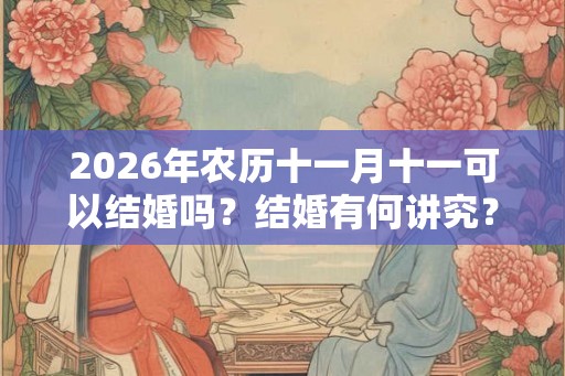 2026年农历十一月十一可以结婚吗?结婚有何讲究? 2026年农历十一月十一可以结婚吗?结婚有何讲究?