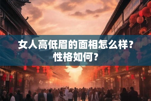 女人高低眉的面相怎么样？性格如何？