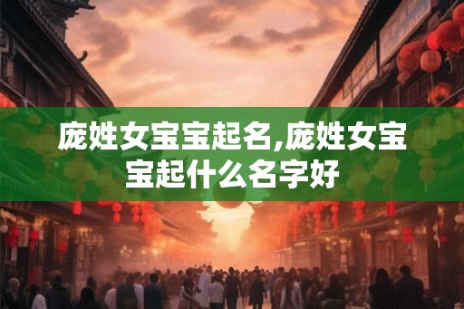 庞姓女宝宝起名,庞姓女宝宝起什么名字好