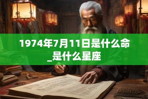 1974年7月11日是什么命_是什么星座