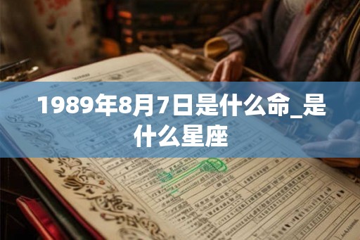 1989年8月7日是什么命_是什么星座