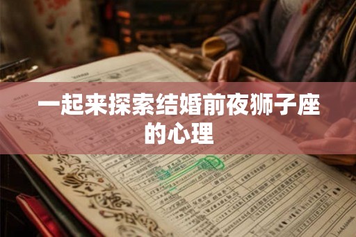 一起来探索结婚前夜狮子座的心理