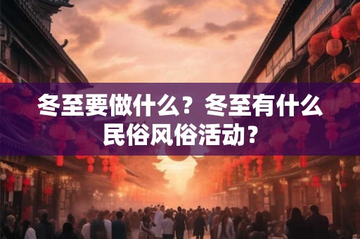 冬至要做什么？冬至有什么民俗风俗活动？