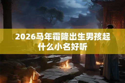 2026马年霜降出生男孩起什么小名好听