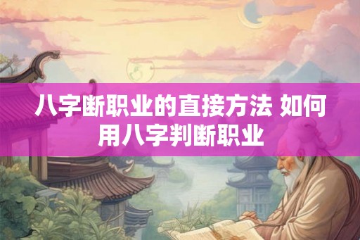 八字断职业的直接方法 如何用八字判断职业
