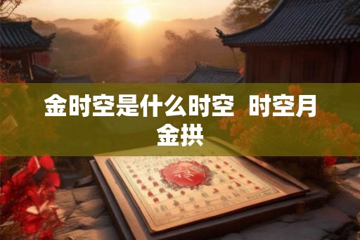 金时空是什么时空  时空月金拱