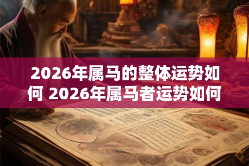 2026年属马的整体运势如何 2026年属马者运势如何 2026年属马的整体运势如何 2026年属马者运势如何