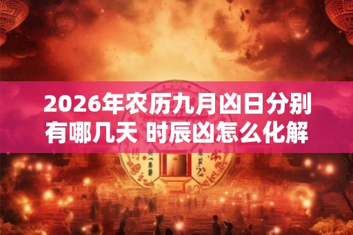 2026年农历九月凶日分别有哪几天 时辰凶怎么化解