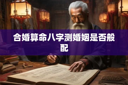 合婚算命八字测婚姻是否般配
