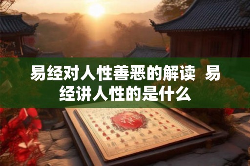 易经对人性善恶的解读  易经讲人性的是什么