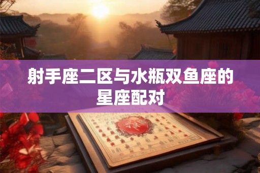 射手座二区与水瓶双鱼座的星座配对