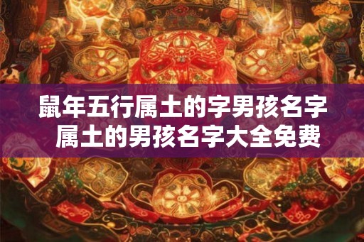 鼠年五行属土的字男孩名字  属土的男孩名字大全免费