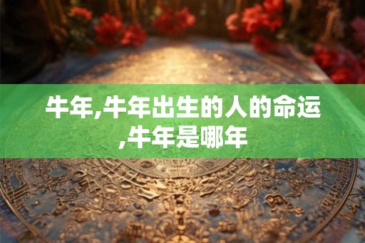 牛年,牛年出生的人的命运,牛年是哪年
