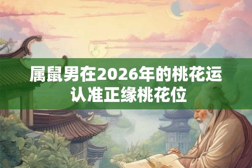 属鼠男在2026年的桃花运 认准正缘桃花位