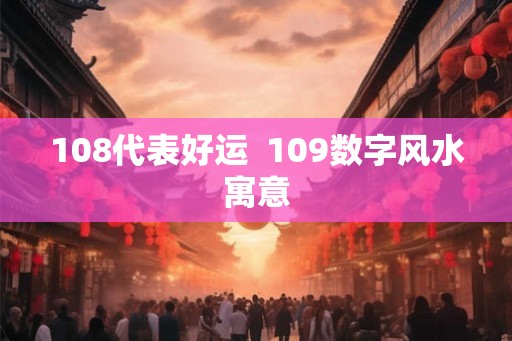 108代表好运  109数字风水寓意