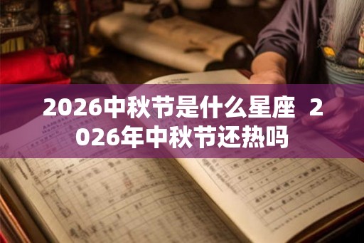 2026中秋节是什么星座  2026年中秋节还热吗
