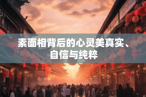 素面相背后的心灵美真实、自信与纯粹