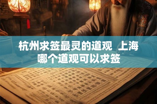 杭州求签最灵的道观  上海哪个道观可以求签