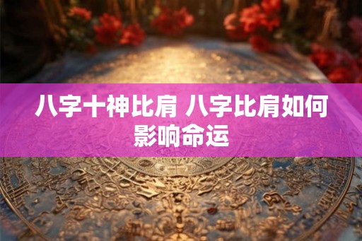 八字十神比肩 八字比肩如何影响命运