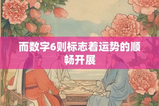 而数字6则标志着运势的顺畅开展 而数字6则标志着运势的顺畅开展