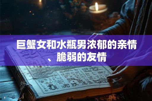 巨蟹女和水瓶男浓郁的亲情、脆弱的友情